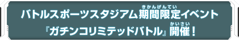 バトルスポーツスタジアム期間限定イベント「ガチンコリミテッドバトル」開催！