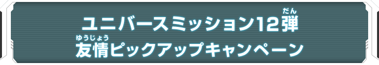 ユニバースミッション12弾 友情ピックアップキャンペーン