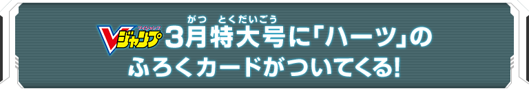 Vジャンプ3月特大号に「ハーツ」のふろくカードがついてくる！