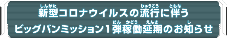 新型コロナウイルスの流行に伴うビッグバンミッション1弾稼働延期のお知らせ