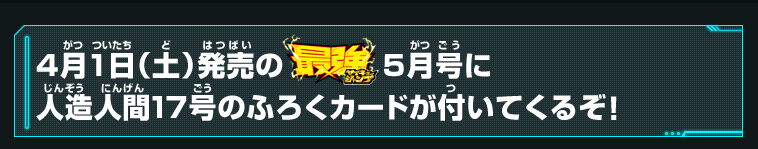 4月1日（土）発売の最強ジャンプ5月号に人造人間17号のふろくカードが付いてくるぞ！