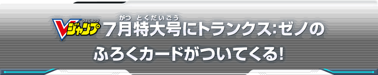 Vジャンプ7月特大号にトランクス：ゼノのふろくカードがついてくる！