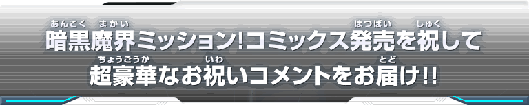 暗黒魔界ミッション！コミックス発売を祝して超豪華なお祝いコメントをお届け!!