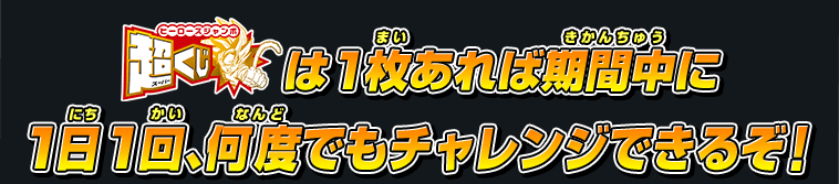 超くじは1枚あれば期間中に1日1回まで何度でもあそべるぞ！