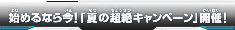 始めるなら今！「夏の超絶キャンペーン」開催！