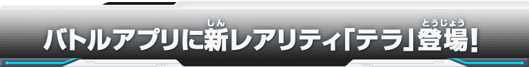 バトルアプリに新レアリティ「テラ」登場！