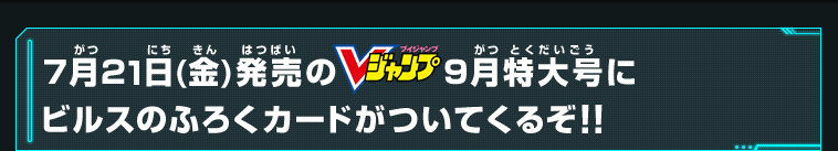 7月21日（金）発売のVジャンプ9月特大号にビルスのふろくカードがついてくるぞ！