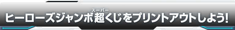 ヒーローズジャンボ超くじをプリントアウトしよう！