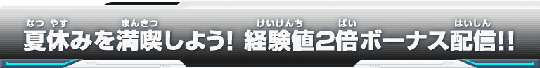 夏休みを満喫しよう！経験値2倍ボーナス配信!!