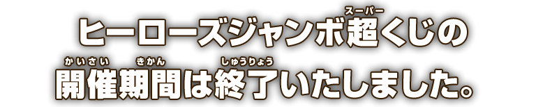 ヒーローズジャンボ超くじの開催期間は終了いたしました。