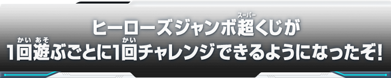 ヒーローズジャンボ超くじが１回遊ぶごとに1回チャレンジできるようになったぞ！