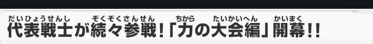 代表戦士が続々参戦!「力の大会編」開幕!!