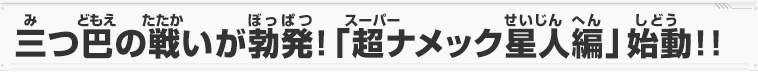 三つ巴の戦いが勃発!「超ナメック星人編」始動!!