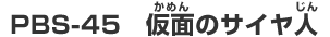 PBS-45　仮面のサイヤ人