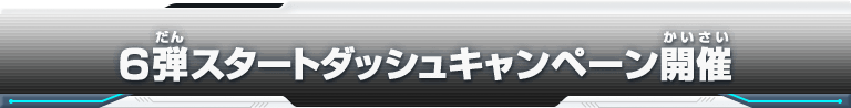 6弾スタートダッシュキャンペーン開催