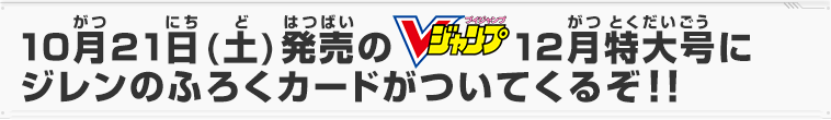 10月21日(土)発売のVジャンプ12月特大号にジレンのふろくカードがついてくるぞ！！