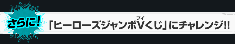 さらに！「ヒーローズジャンボVくじ」にチャレンジ!!