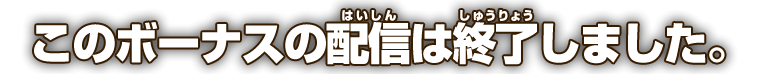 このボーナスの配信は終了しました