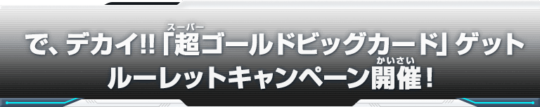 「超ゴールドビッグカード」ゲットルーレットキャンペーン開催！