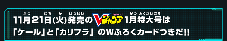 11月21日発(火)発売のVジャンプ1月特大号は「ケール」と「カリフラ」 のWふろくカードつきだ！