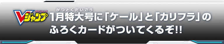 Vジャンプ1月特大号に「ケール」と「カリフラ」のふろくカードがついてくるぞ！！