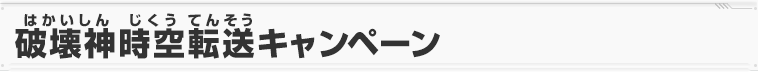 破壊神時空転送キャンペーン