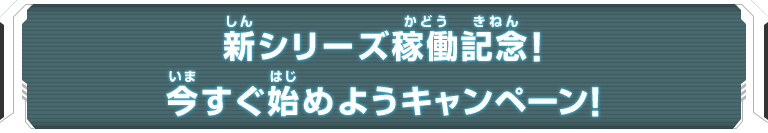 新シリーズ稼働記念！今すぐ始めようキャンペーン！