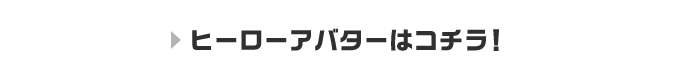 ヒーローアバターはコチラ！