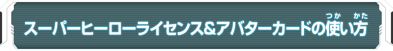 スーパーヒーローライセンス＆アバターカードの使い方