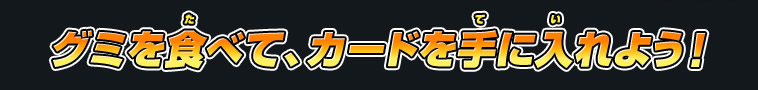 グミを食べて、カードを手に入れよう！