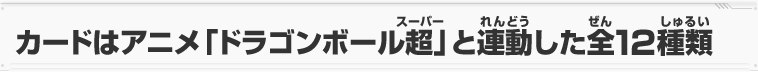 カードはアニメ「ドラゴンボール超」と連動した全12種類