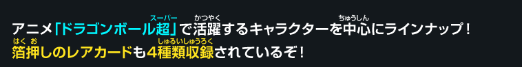 アニメ「ドラゴンボール超」で活躍するキャラクターを中心にラインナップ！