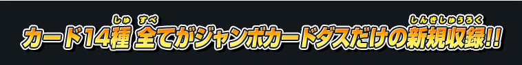 カード14種全てがジャンボカードダスだけの新規収録!!