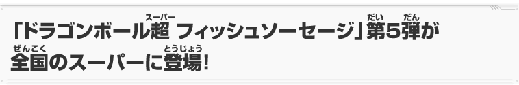 「ドラゴンボール超 フィッシュソーセージ」第5弾が全国のスーパーに登場！