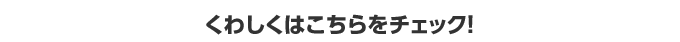 くわしくはこちらをチェック！