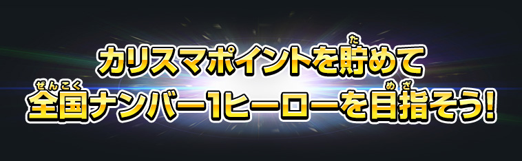 カリスマポイントを貯めて全国ナンバー1ヒーローを目指そう！