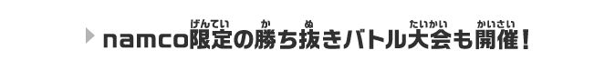 namco限定の勝ち抜きバトル大会も開催！