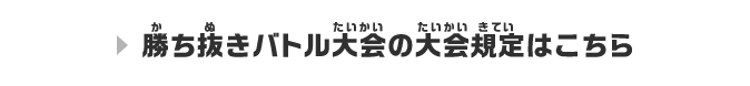 勝ち抜きバトル大会の大会規定はこちら