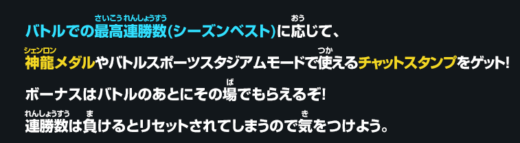 バトルでの最高連勝数(シーズンベスト)に応じて、神龍メダルやバトルスポーツスタジアムモードで使えるチャットスタンプをゲット！