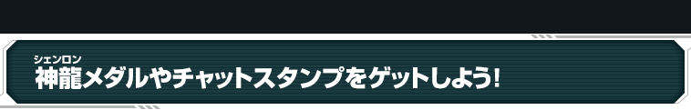 神龍メダルやチャットスタンプをゲットしよう！