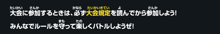 大会に参加するときは、必ず大会規定を読んでから参加しよう！みんなでルールを守って楽しくバトルしようぜ！