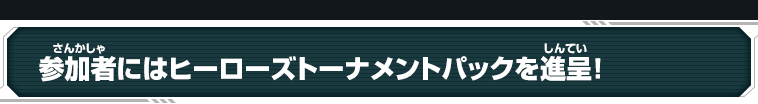 参加者にはヒーローズトーナメントパックを進呈！