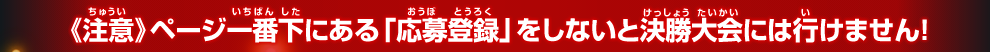 《注意》ページ一番下にある「参加登録」をしないと決勝大会には行けません!