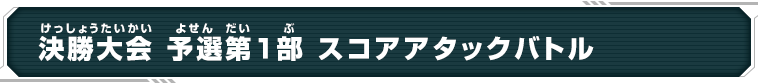 決勝大会 予選第1部 スコアアタックバトル