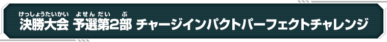 決勝大会 予選第2部 パーフェクトチャレンジ