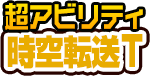 超アビリティ「時空転送T」