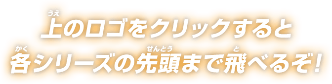 上のロゴをクリックすると各シリーズの先頭まで飛べるぞ!