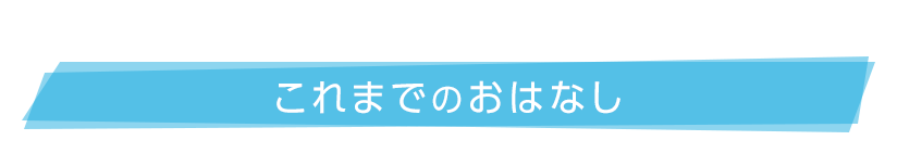 これまでのおはなし