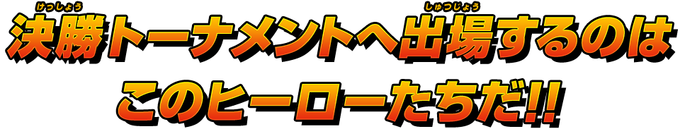 決勝トーナメントへ出場するのはこのヒーローたちだ！！