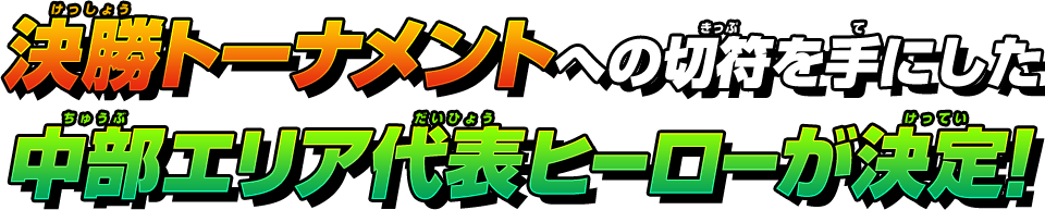 決勝トーナメントへの切符を手にした中部エリア代表ヒーローが決定!